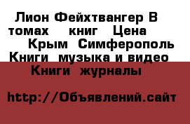 Лион Фейхтвангер.В 6 томах 10 книг › Цена ­ 3 999 - Крым, Симферополь Книги, музыка и видео » Книги, журналы   